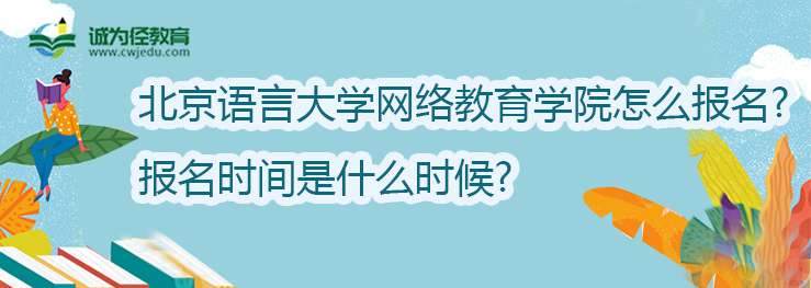 北京语言大学网络教育学院怎么报名？报名时间是什么时候？