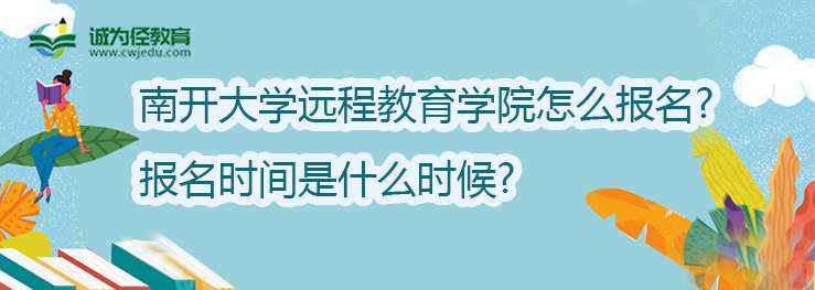 南开大学远程教育学院怎么报名?报名时间是什么时候?