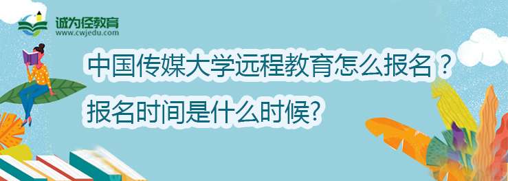 中国传媒大学远程教育怎么报名?报名时间是什么时候?