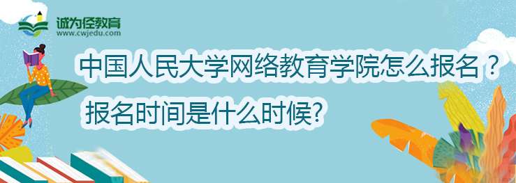 中国人民大学网络教育学院怎么报名？ 报名时间是什么时候?